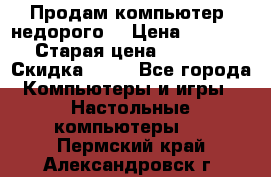 Продам компьютер, недорого! › Цена ­ 12 000 › Старая цена ­ 13 999 › Скидка ­ 10 - Все города Компьютеры и игры » Настольные компьютеры   . Пермский край,Александровск г.